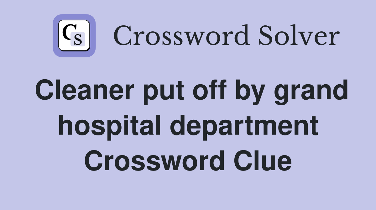 Cleaner put off by grand hospital department Crossword Clue