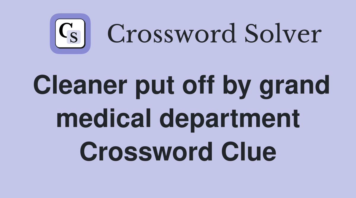 Cleaner put off by grand medical department Crossword Clue