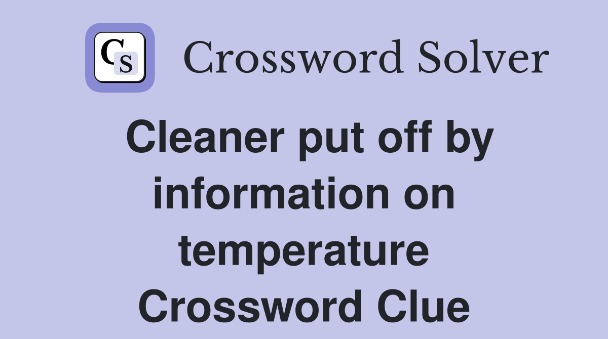 Cleaner put off by information on temperature Crossword Clue