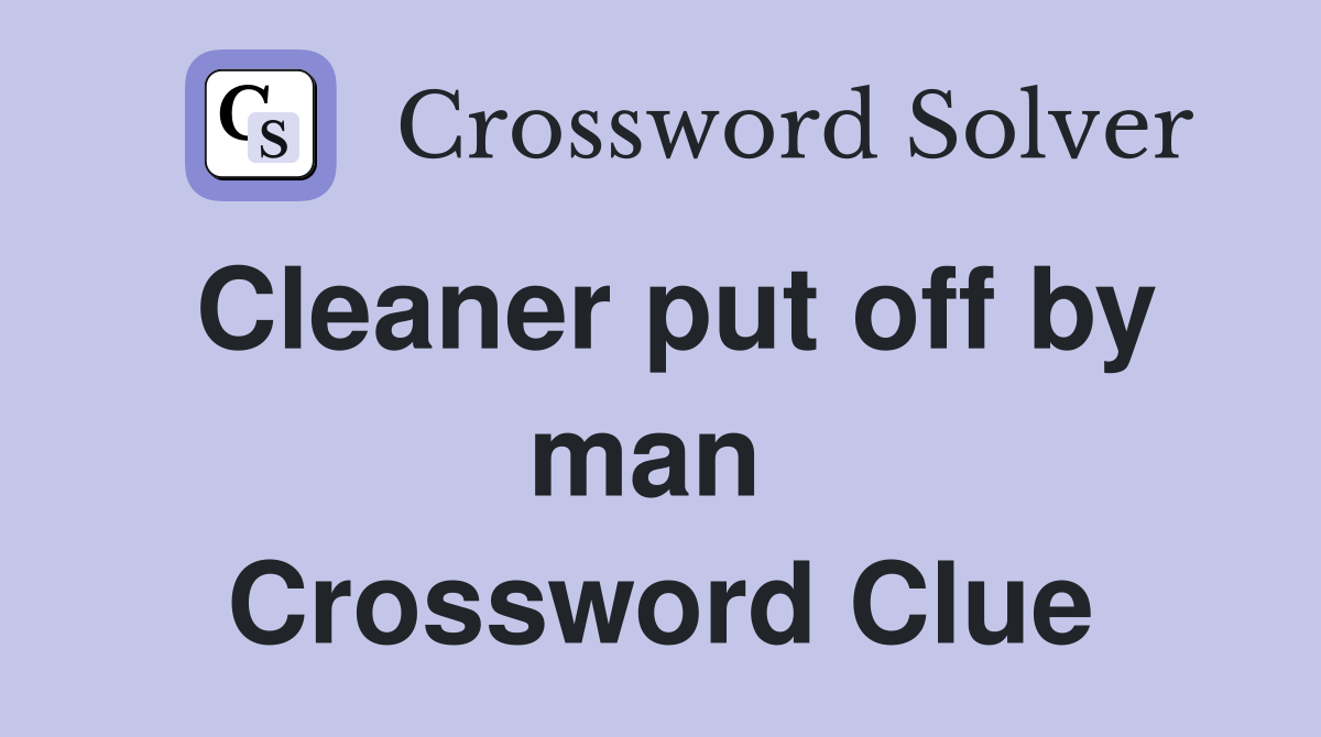Cleaner put off by man  Crossword Clue
