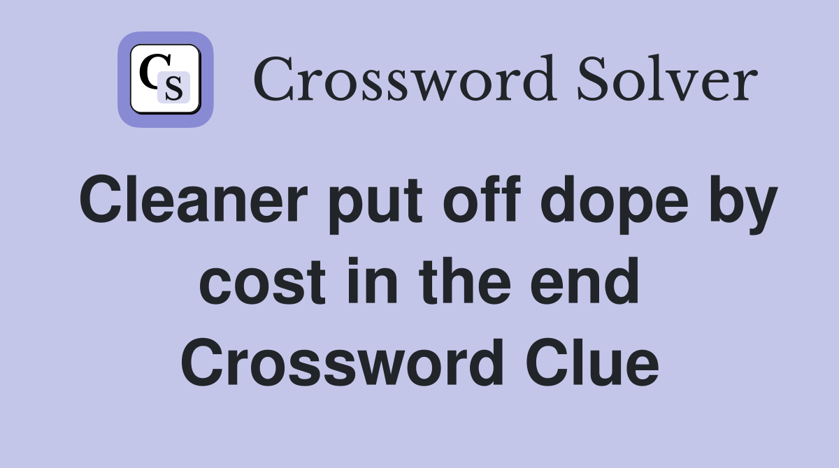 Cleaner put off dope by cost in the end Crossword Clue