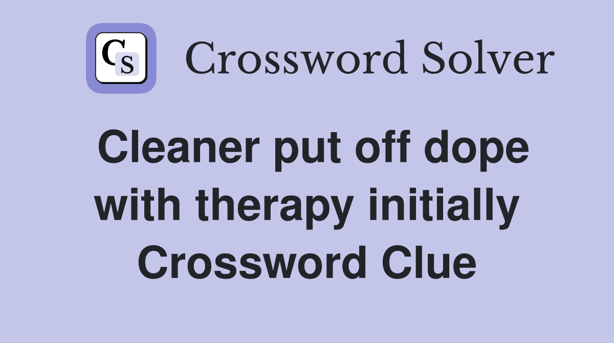Cleaner put off dope with therapy initially Crossword Clue