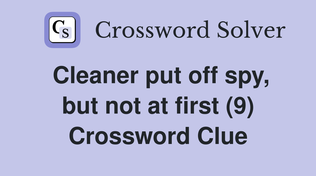 Cleaner put off spy, but not at first (9) Crossword Clue