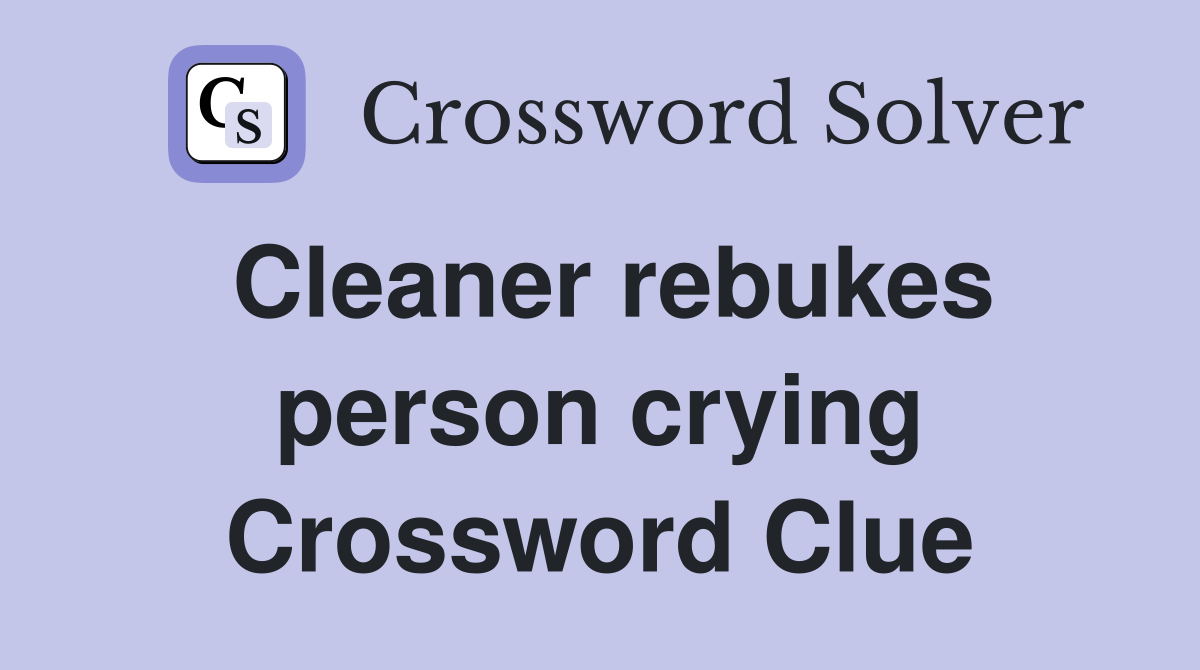 Cleaner rebukes person crying Crossword Clue