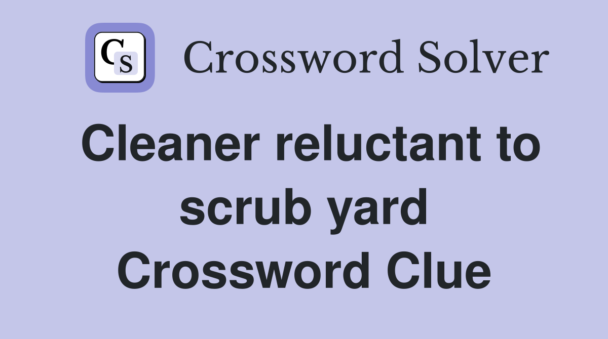 Cleaner reluctant to scrub yard Crossword Clue