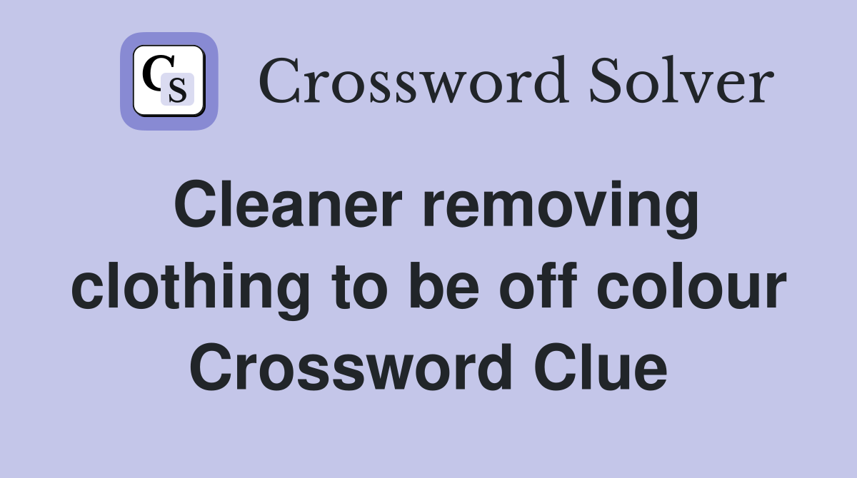 Cleaner removing clothing to be off colour Crossword Clue