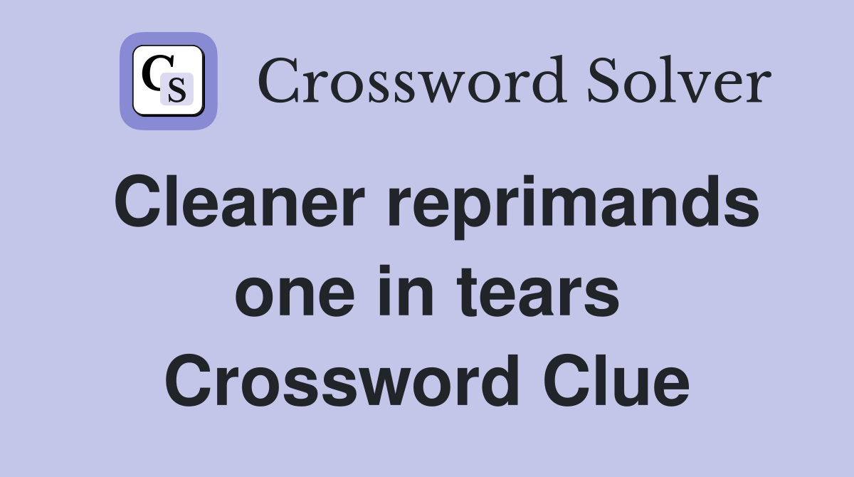 Cleaner reprimands one in tears Crossword Clue