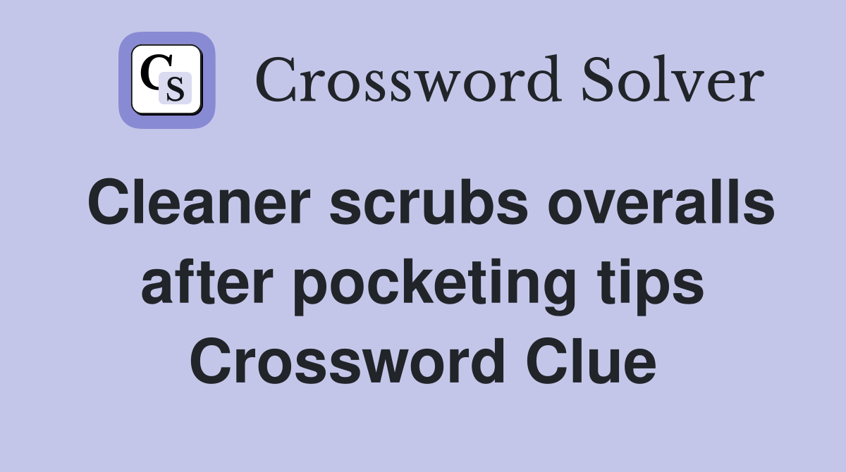 Cleaner scrubs overalls after pocketing tips Crossword Clue