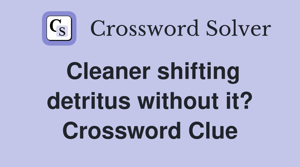 Cleaner shifting detritus without it? Crossword Clue