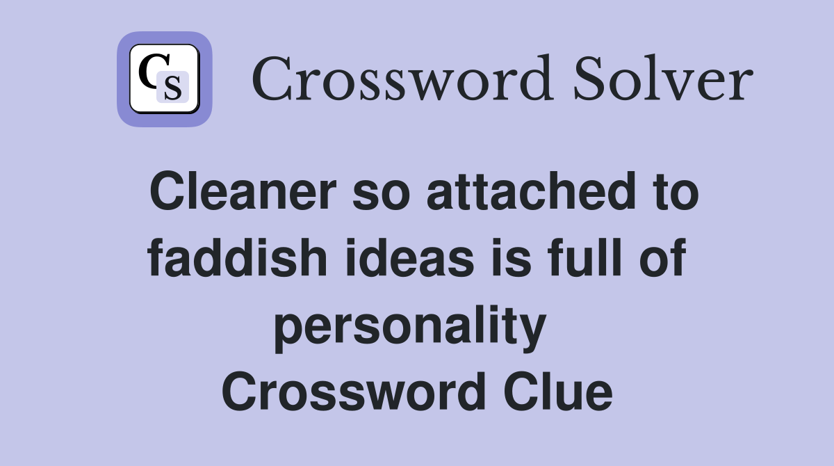 Cleaner so attached to faddish ideas is full of personality  Crossword Clue