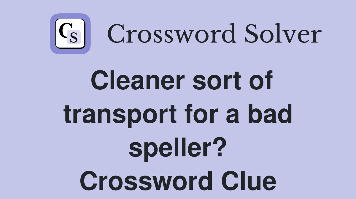 Cleaner sort of transport for a bad speller? Crossword Clue