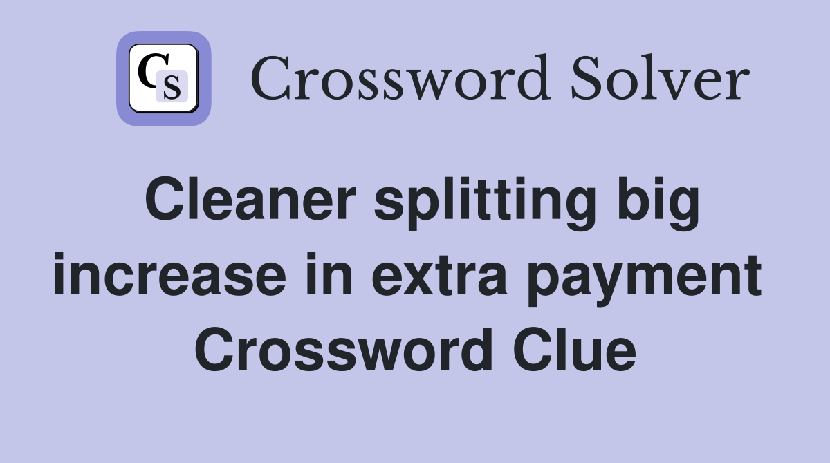 Cleaner splitting big increase in extra payment  Crossword Clue