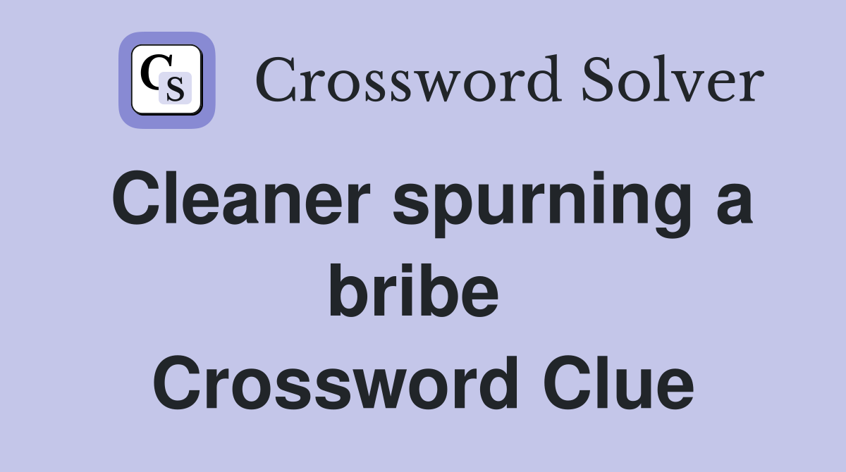 Cleaner spurning a bribe  Crossword Clue
