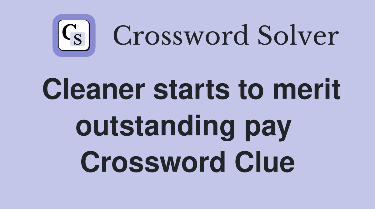 Cleaner starts to merit outstanding pay  Crossword Clue
