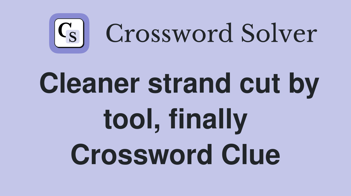 Cleaner strand cut by tool, finally Crossword Clue
