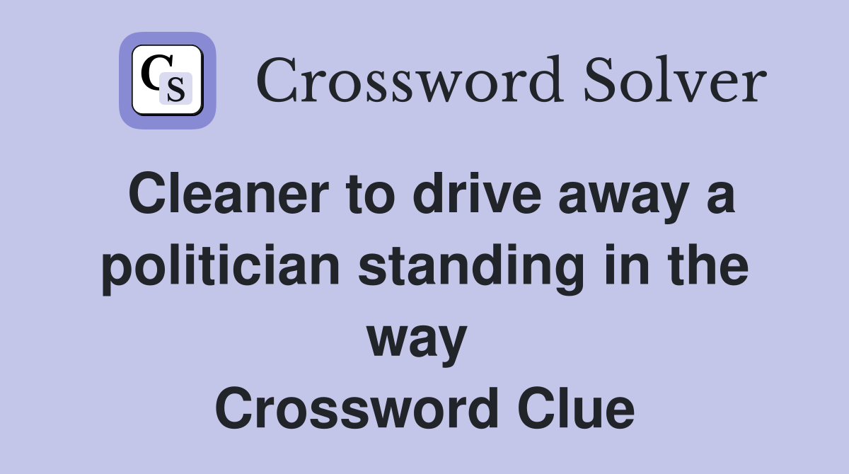 Cleaner to drive away a politician standing in the way  Crossword Clue