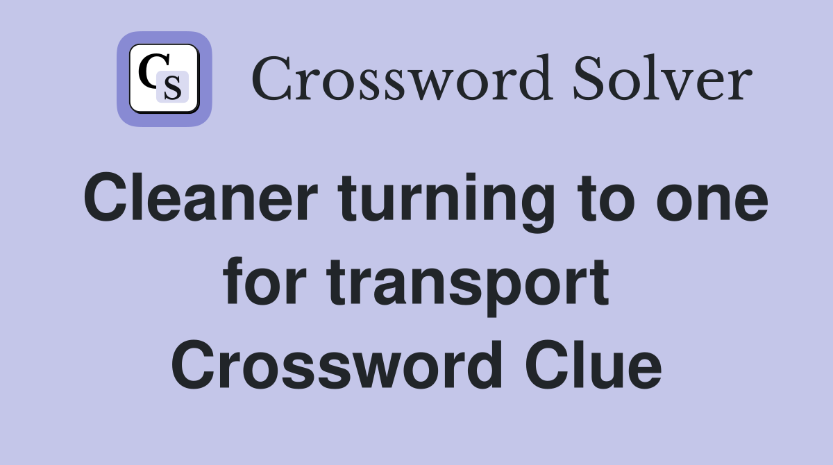 Cleaner turning to one for transport Crossword Clue