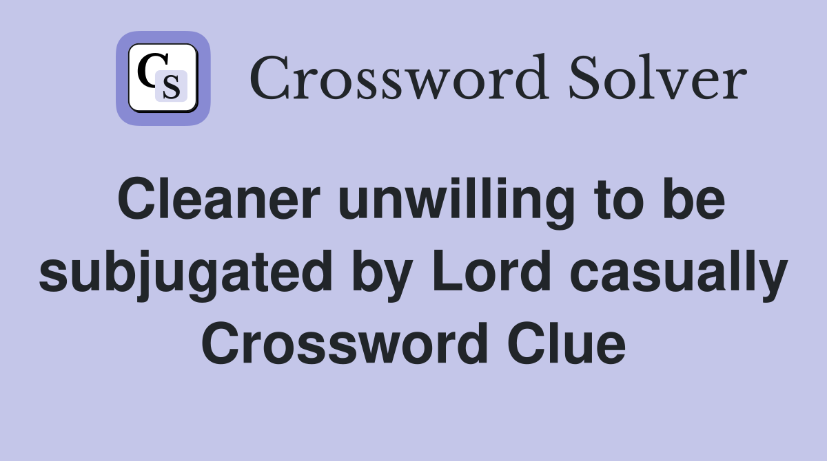 Cleaner unwilling to be subjugated by Lord casually Crossword Clue