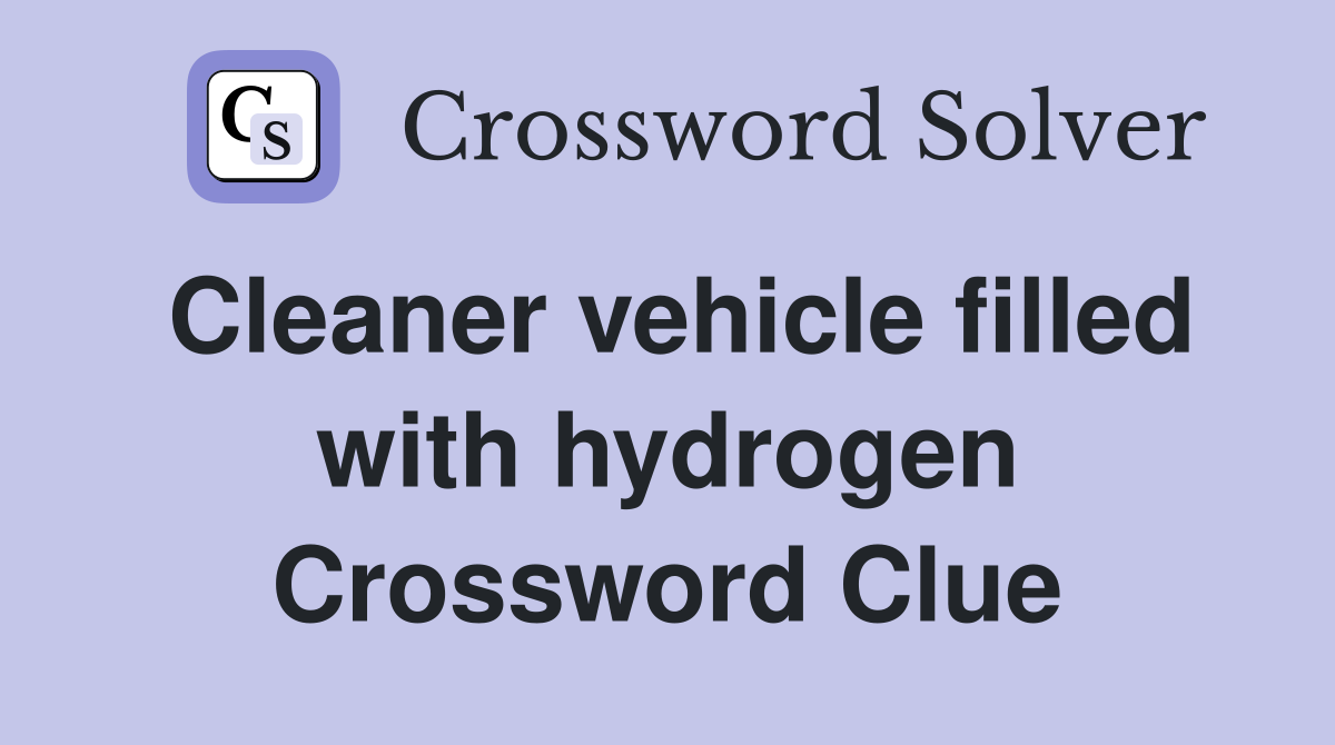 Cleaner vehicle filled with hydrogen Crossword Clue