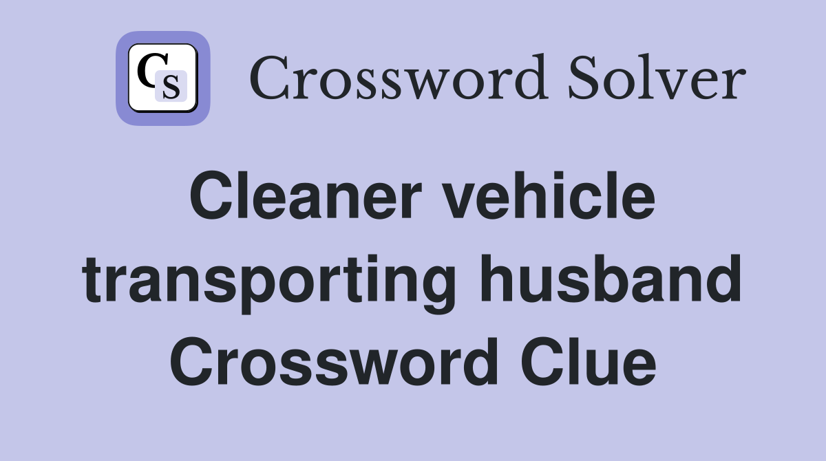 Cleaner vehicle transporting husband Crossword Clue