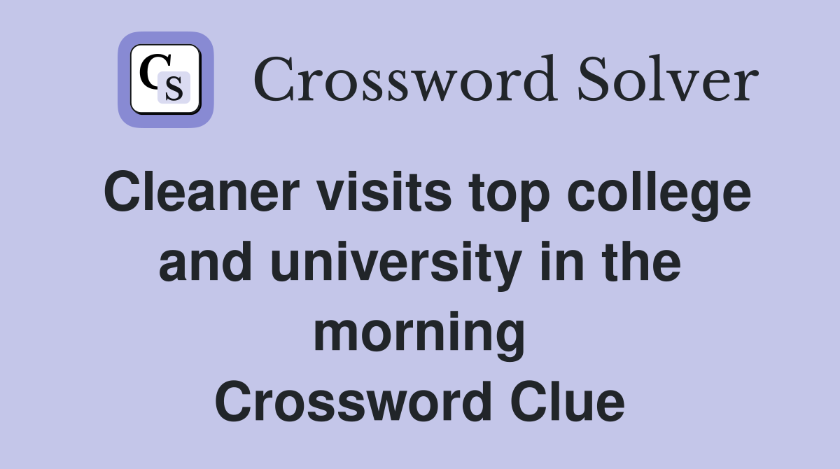 Cleaner visits top college and university in the morning Crossword Clue