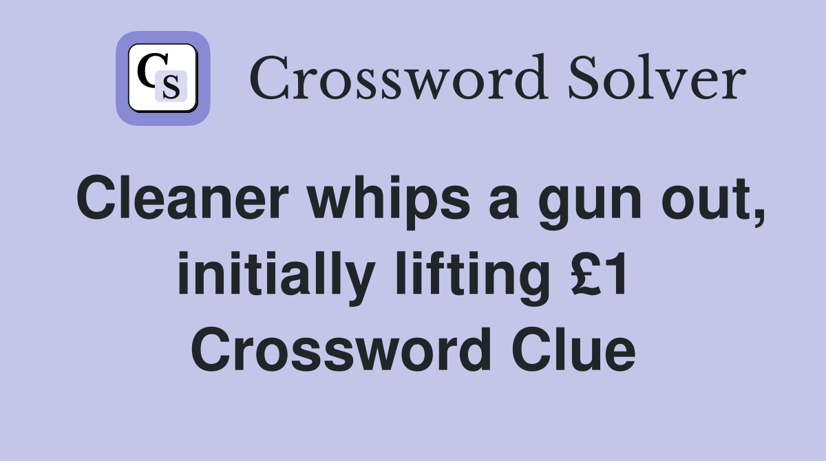Cleaner whips a gun out, initially lifting £1  Crossword Clue