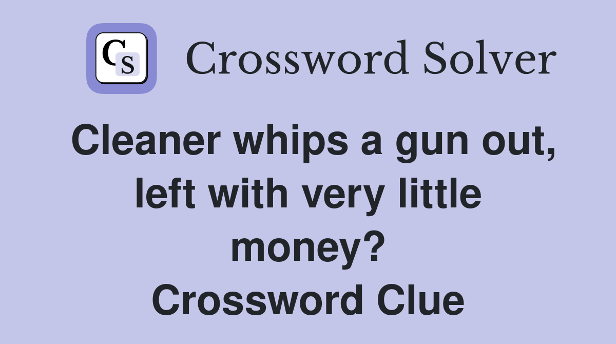 Cleaner whips a gun out, left with very little money? Crossword Clue