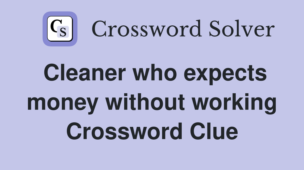 Cleaner who expects money without working Crossword Clue
