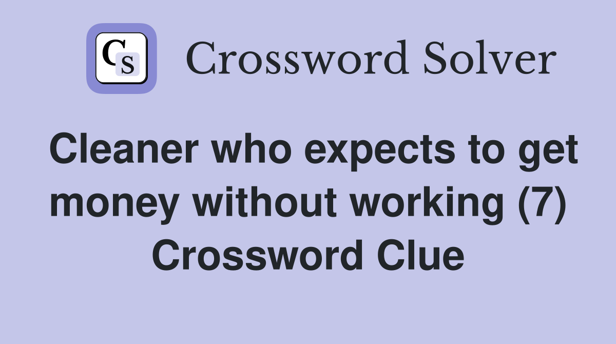 Cleaner who expects to get money without working (7) Crossword Clue