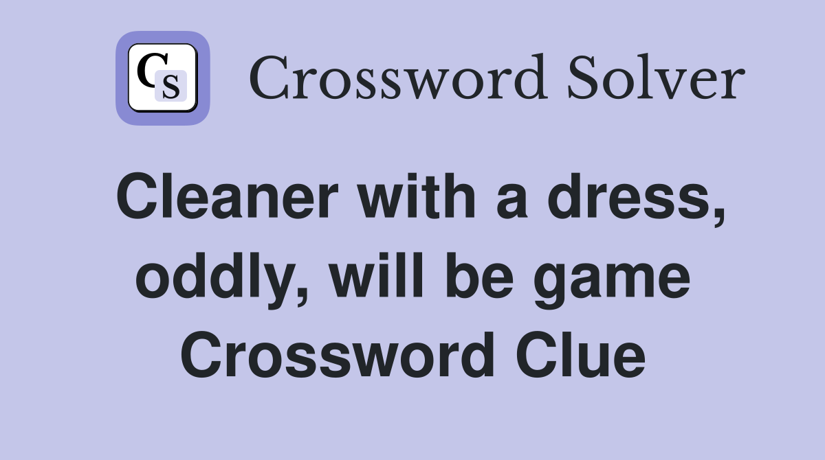 Cleaner with a dress, oddly, will be game Crossword Clue