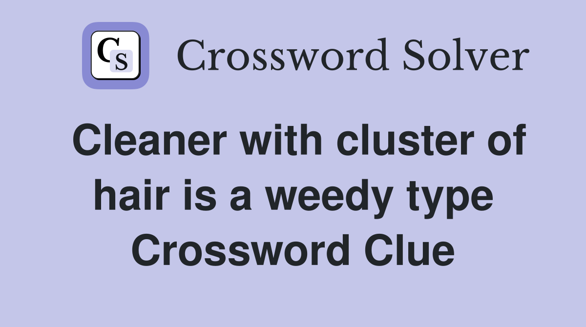 Cleaner with cluster of hair is a weedy type Crossword Clue