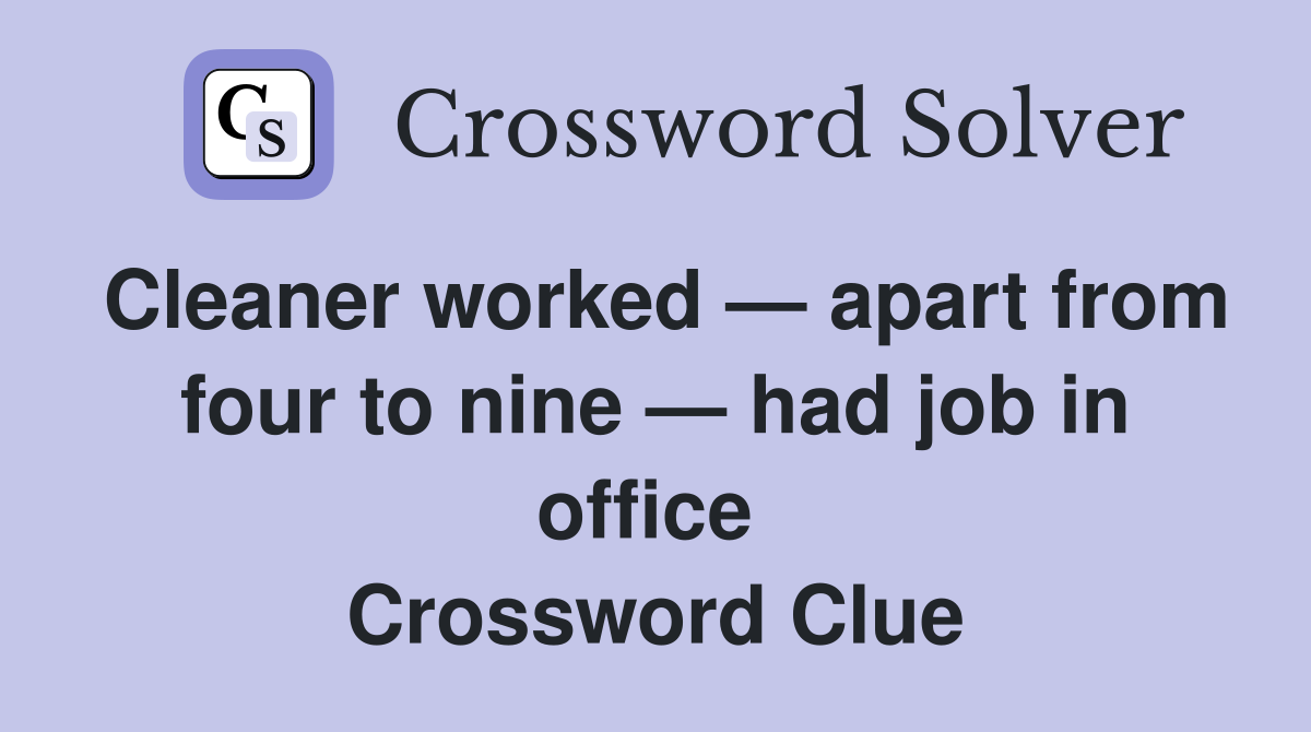 Cleaner worked — apart from four to nine — had job in office  Crossword Clue