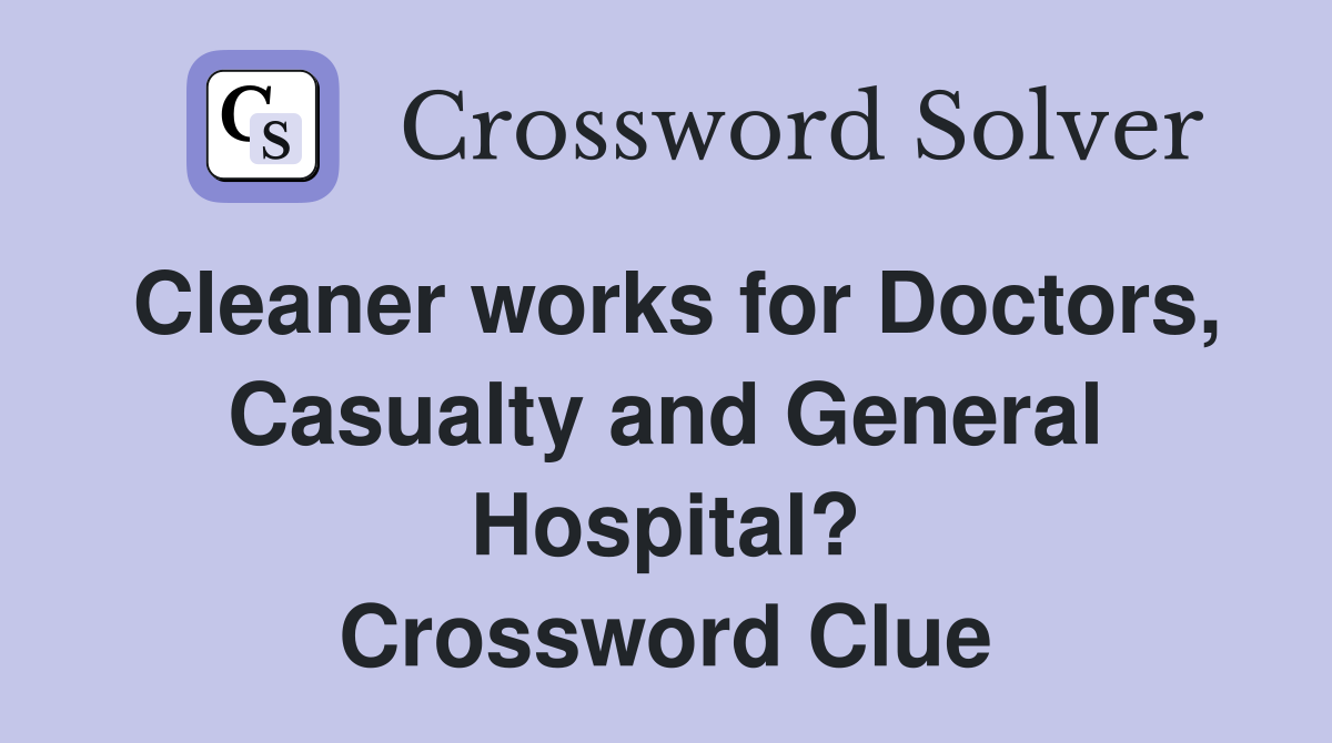 Cleaner works for Doctors, Casualty and General Hospital? Crossword Clue