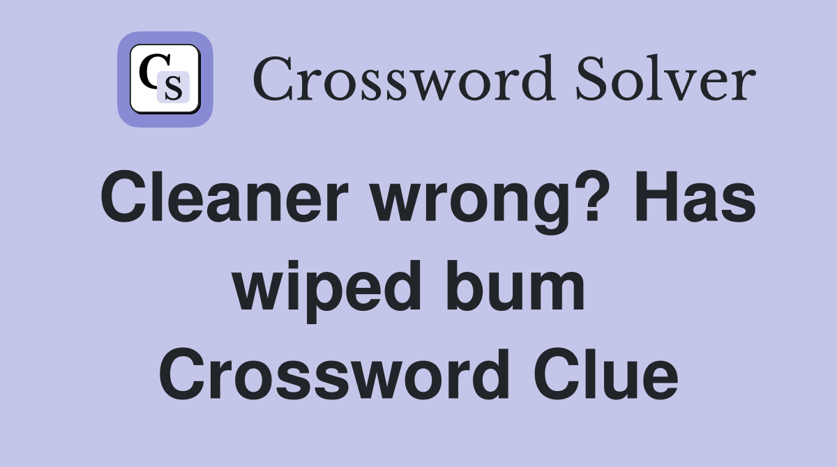 Cleaner wrong? Has wiped bum  Crossword Clue