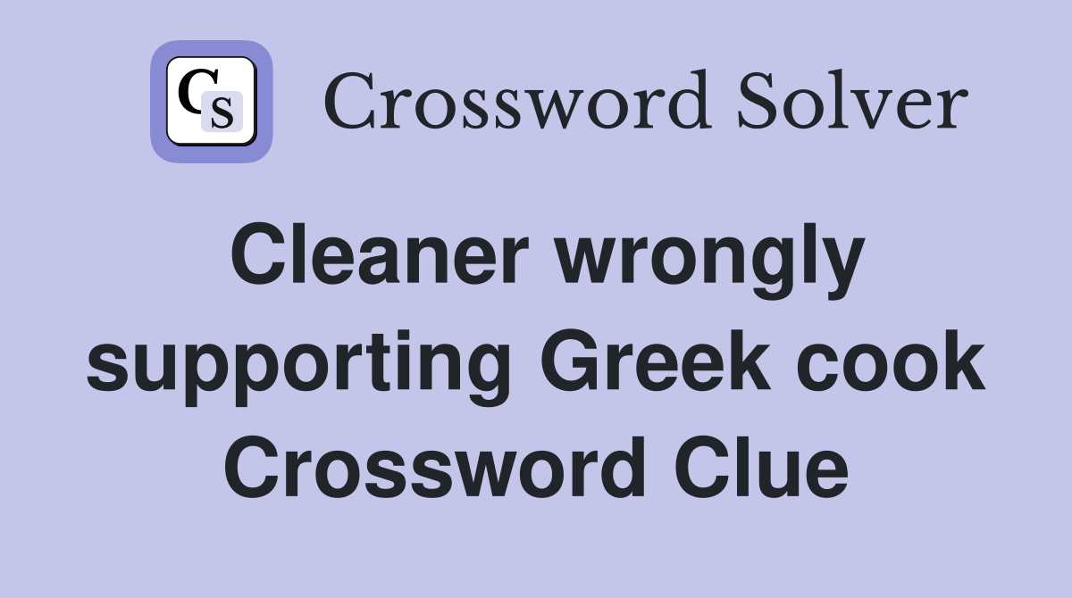 Cleaner wrongly supporting Greek cook Crossword Clue