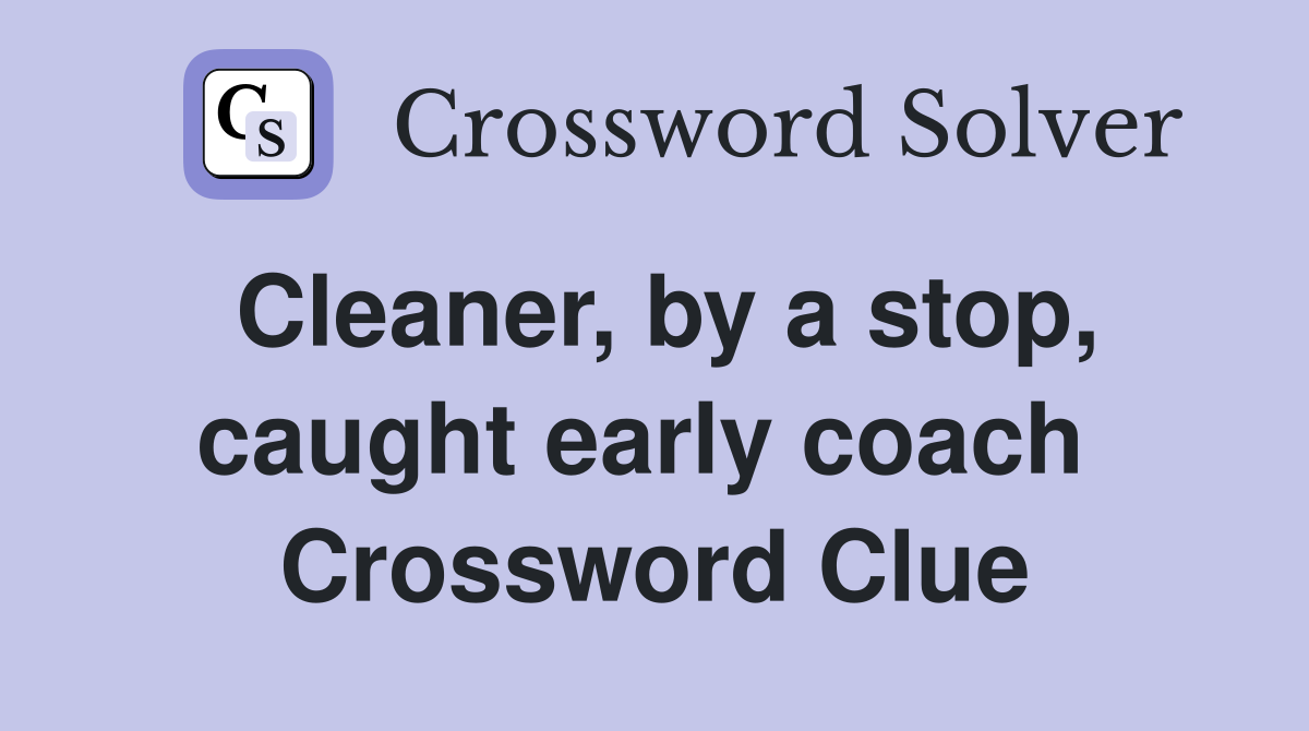 Cleaner, by a stop, caught early coach  Crossword Clue
