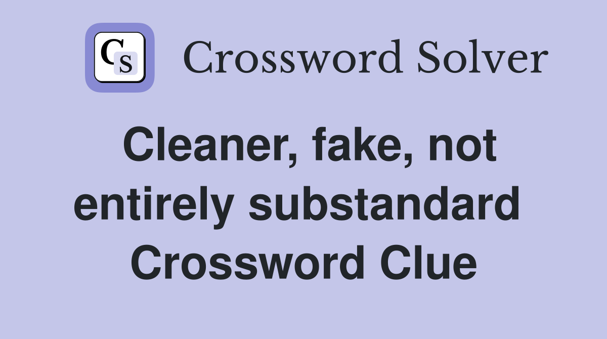 Cleaner, fake, not entirely substandard  Crossword Clue