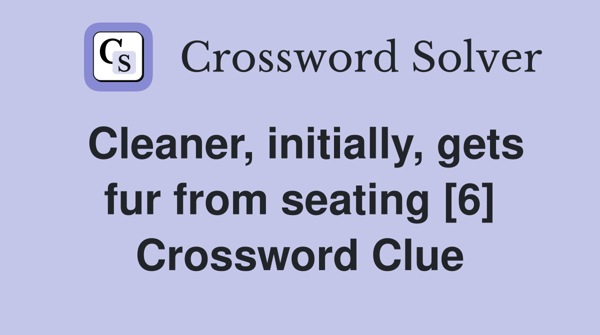 Cleaner, initially, gets fur from seating [6] Crossword Clue