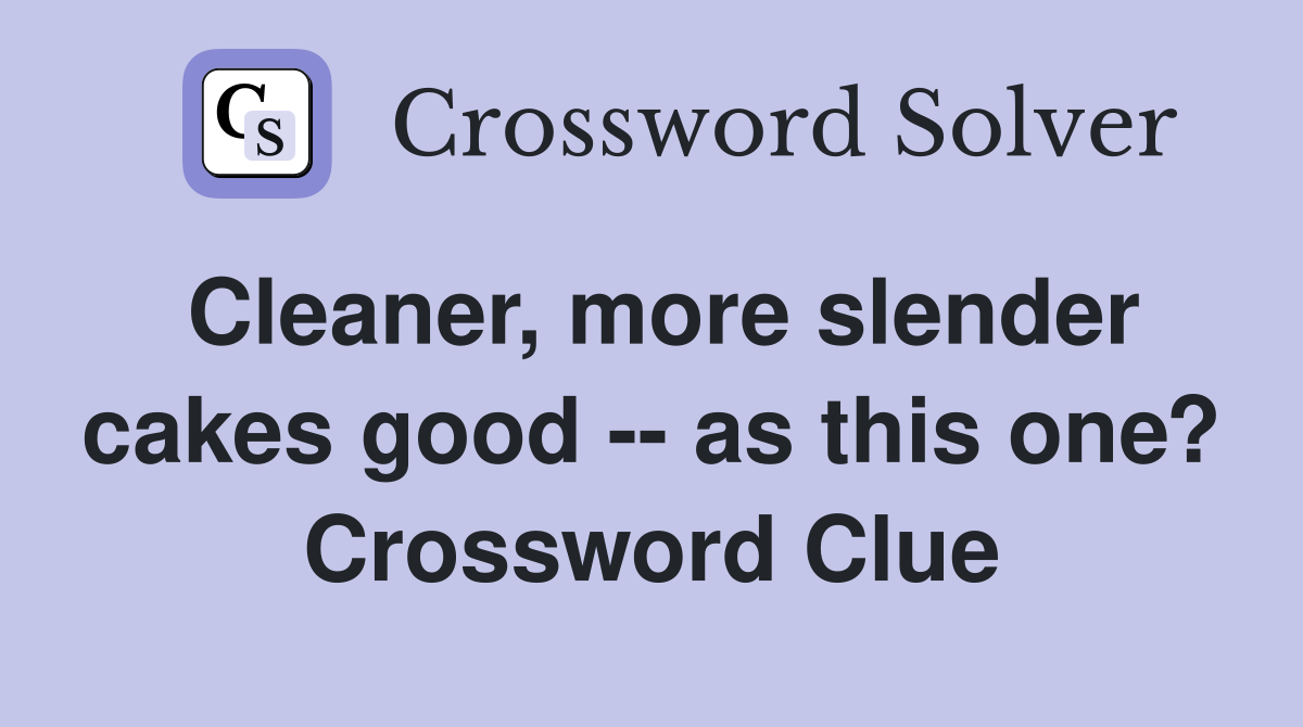 Cleaner, more slender cakes good -- as this one? Crossword Clue