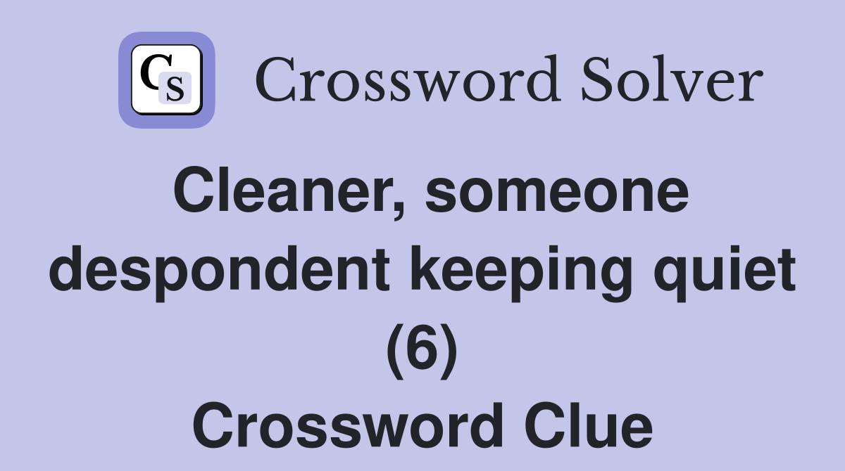 Cleaner, someone despondent keeping quiet (6) Crossword Clue