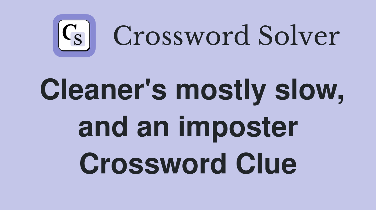 Cleaner's mostly slow, and an imposter Crossword Clue