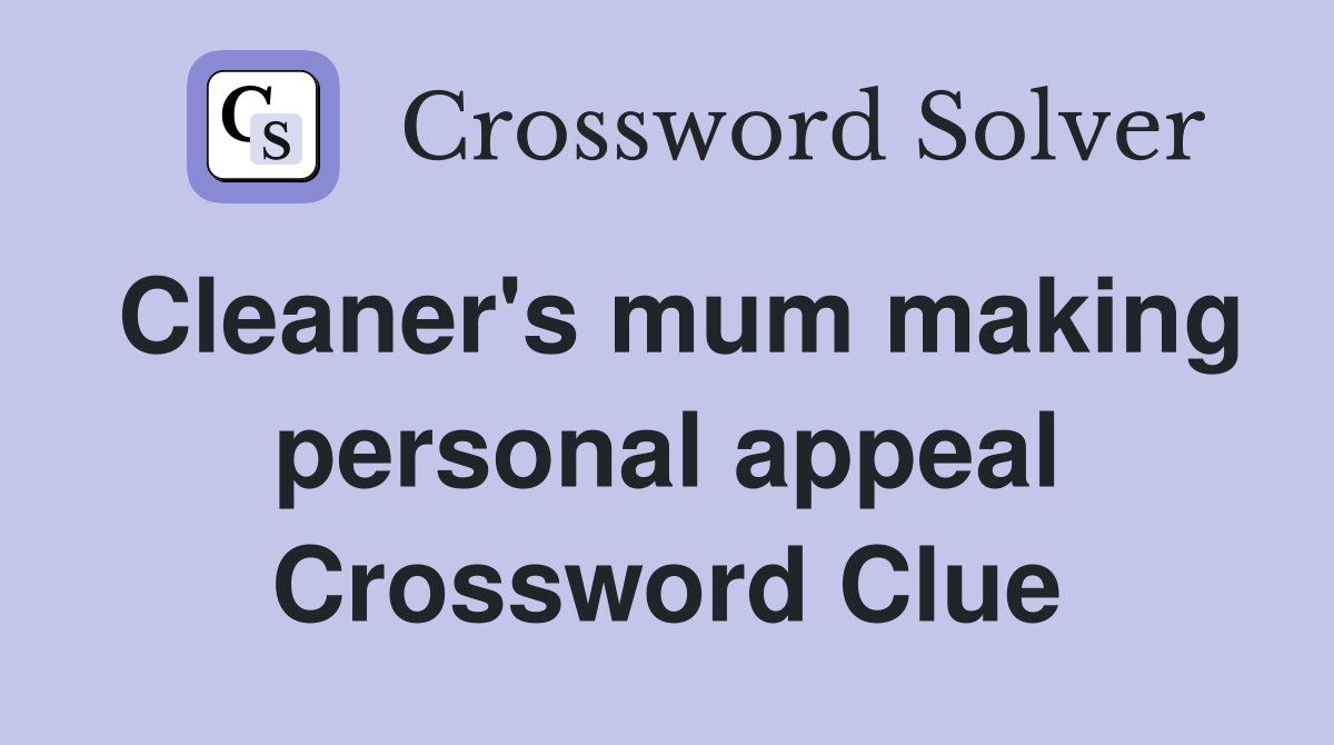 Cleaner's mum making personal appeal Crossword Clue