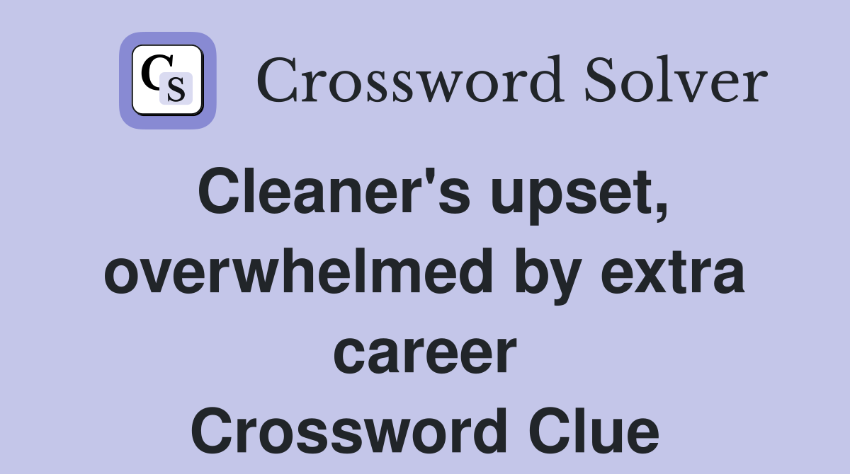 Cleaner's upset, overwhelmed by extra career Crossword Clue