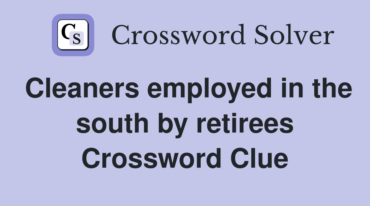 Cleaners employed in the south by retirees Crossword Clue
