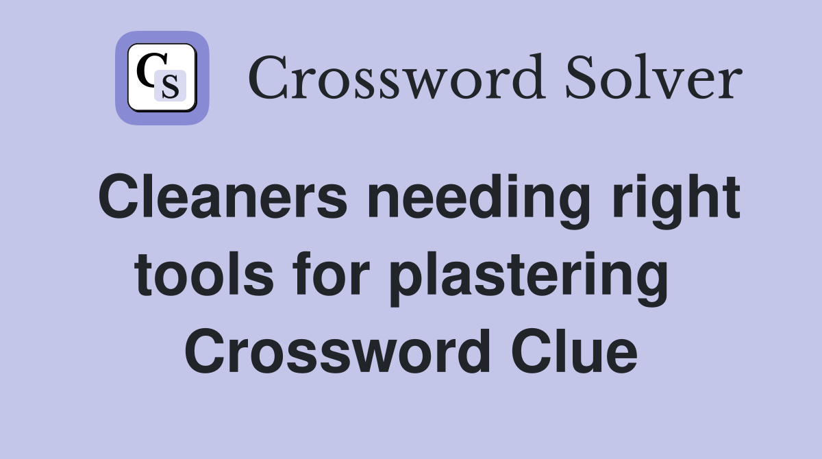 Cleaners needing right tools for plastering  Crossword Clue