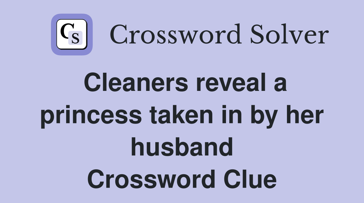 Cleaners reveal a princess taken in by her husband Crossword Clue