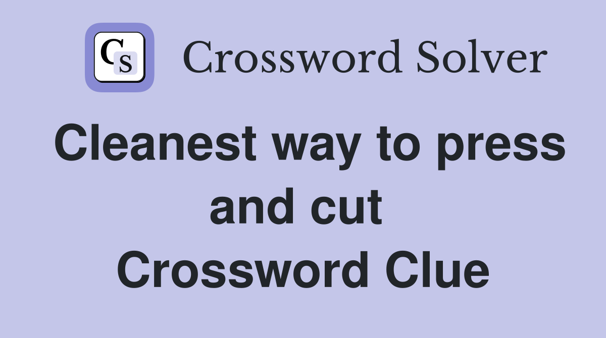 Cleanest way to press and cut  Crossword Clue