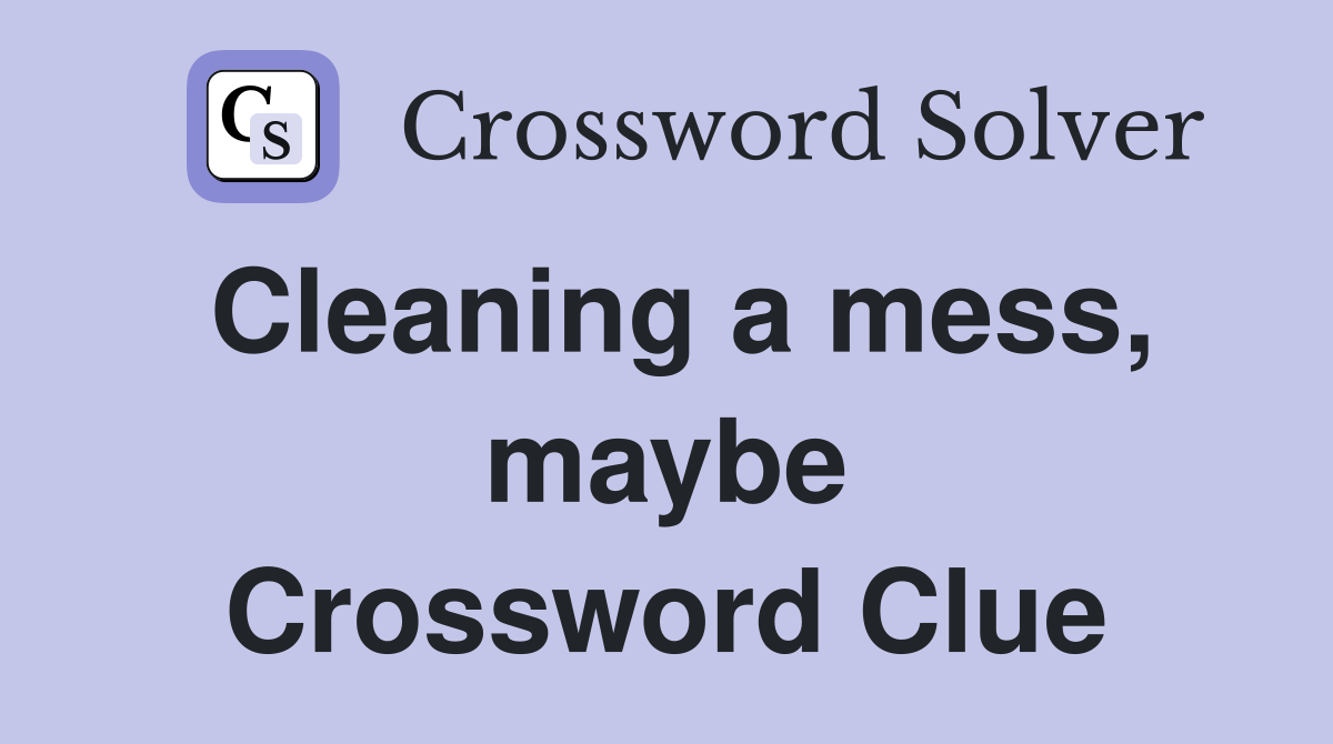 Cleaning a mess, maybe Crossword Clue