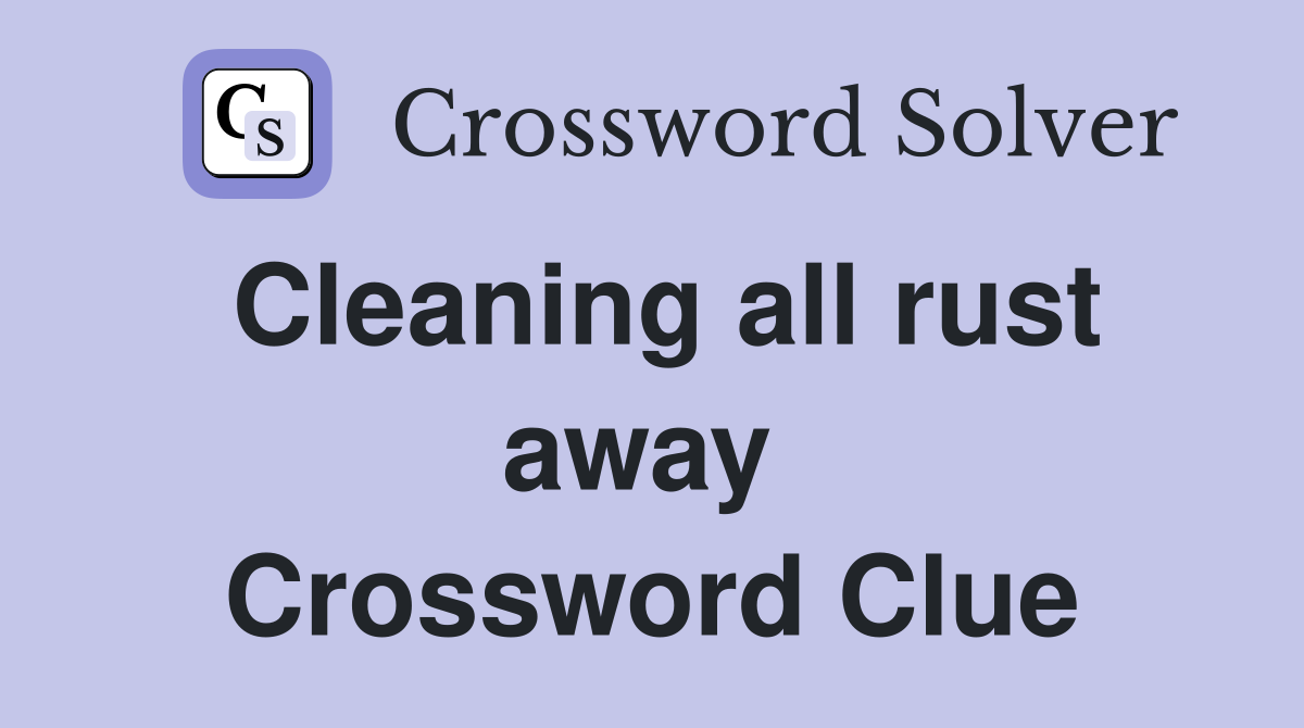 Cleaning all rust away  Crossword Clue