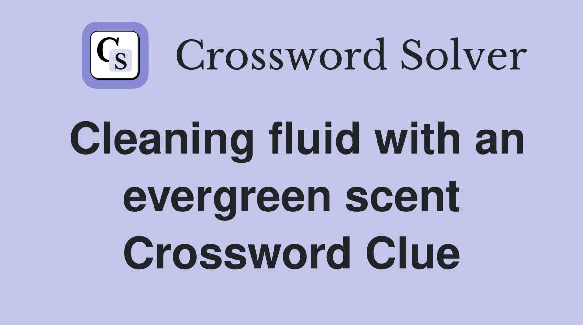 Cleaning fluid with an evergreen scent Crossword Clue